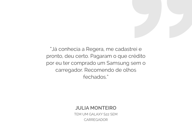 Depoimento de Julia Monteiro: 'Já conhecia a Regera, me cadastrei e pronto, deu certo. Pagaram o que crédito por eu ter comrpado um Samsung sem o carregador. Recomendo de olhos fechados.'